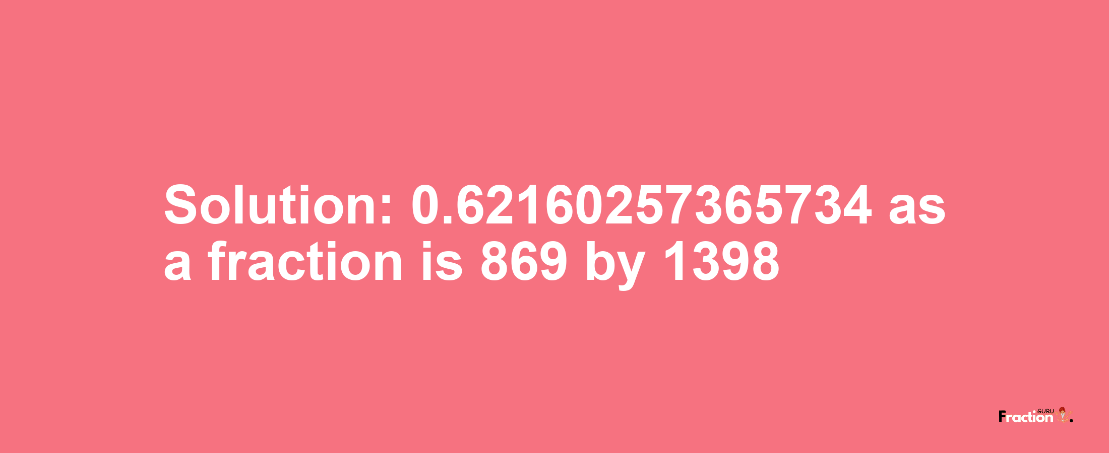 Solution:0.62160257365734 as a fraction is 869/1398